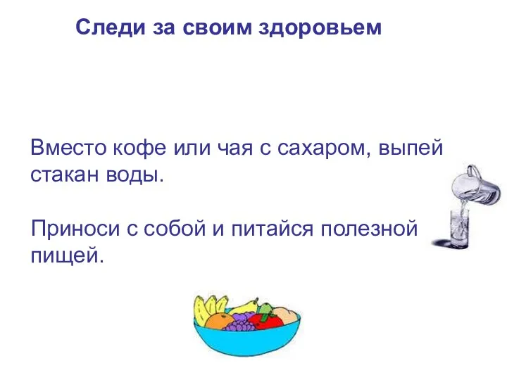 Вместо кофе или чая с сахаром, выпей стакан воды. Приноси