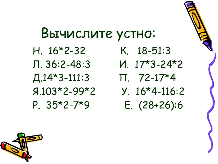 Вычислите устно: Н. 16*2-32 К. 18-51:3 Л. 36:2-48:3 И. 17*3-24*2