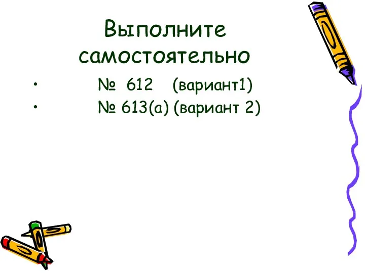 Выполните самостоятельно № 612 (вариант1) № 613(а) (вариант 2)