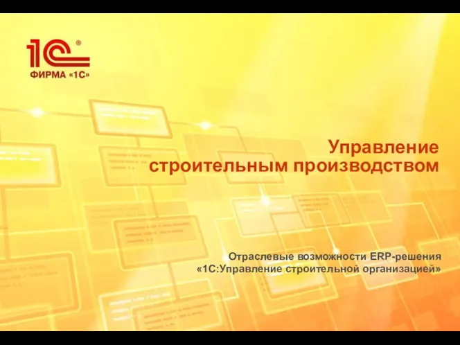 Управление строительным производством Отраслевые возможности ERP-решения «1С:Управление строительной организацией»