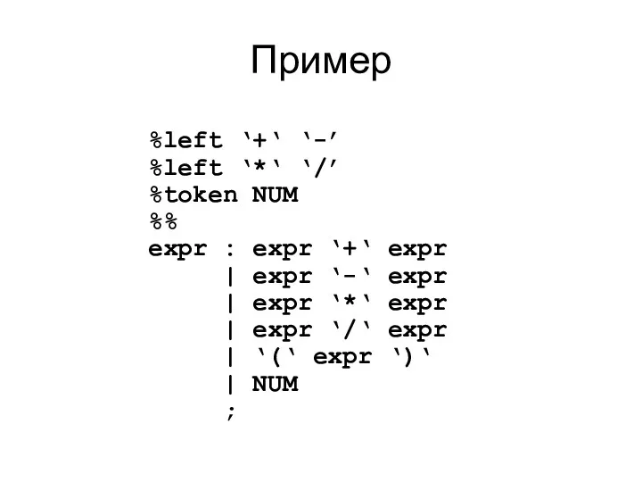 Пример %left ‘+‘ ‘-’ %left ‘*‘ ‘/’ %token NUM %%