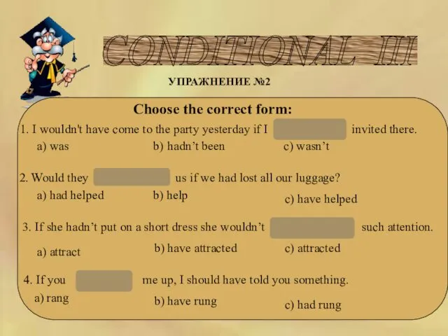 CONDITIONAL III УПРАЖНЕНИЕ №2 Choose the correct form: 1. I