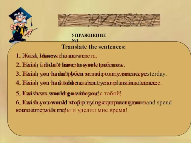 I WISH УПРАЖНЕНИЕ №1 Translate the sentences: 1. I wish