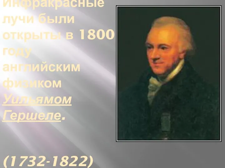 Инфракрасные лучи были открыты в 1800 году английским физиком Уильямом Гершеле. (1732-1822)