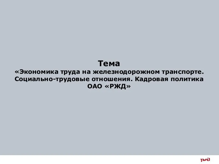 Тема «Экономика труда на железнодорожном транспорте. Социально-трудовые отношения. Кадровая политика ОАО «РЖД»