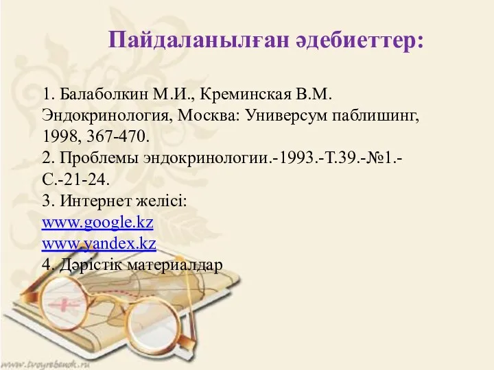 Пайдаланылған әдебиеттер: 1. Балаболкин М.И., Креминская В.М. Эндокринология, Москва: Универсум паблишинг, 1998, 367-470.
