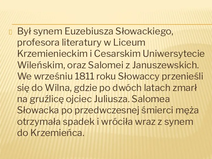 Był synem Euzebiusza Słowackiego, profesora literatury w Liceum Krzemienieckim i Cesarskim Uniwersytecie Wileńskim,
