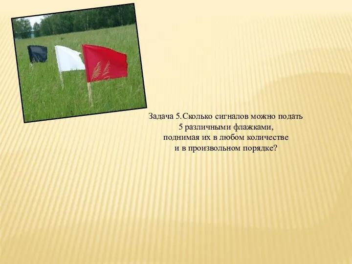 Задача 5.Сколько сигналов можно подать 5 различными флажками, поднимая их