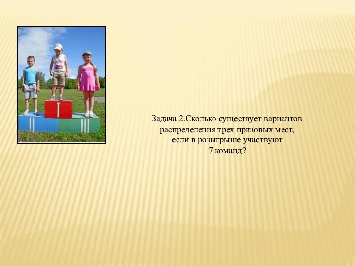 Задача 2.Сколько существует вариантов распределения трех призовых мест, если в розыгрыше участвуют 7 команд?