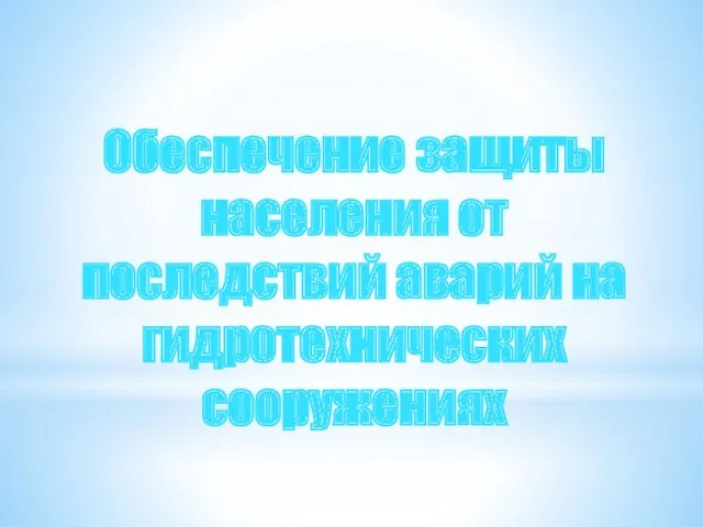 Обеспечение защиты населения от последствий аварий на гидротехнических сооружениях