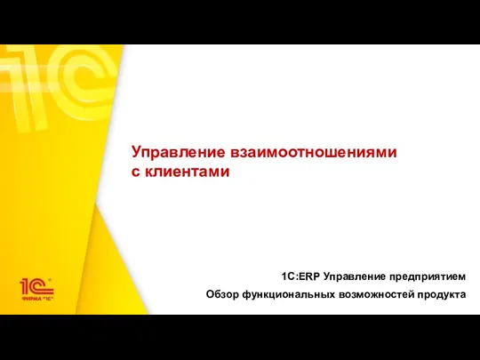 Управление взаимоотношениями с клиентами 1С:ERP Управление предприятием Обзор функциональных возможностей продукта