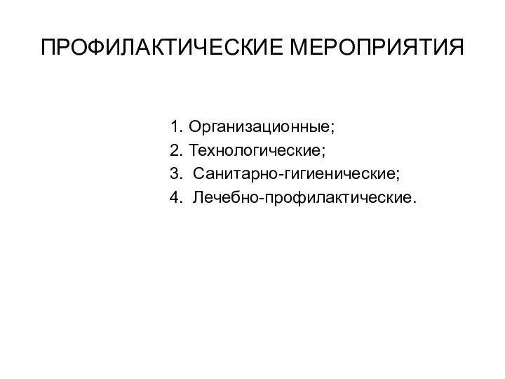 ПРОФИЛАКТИЧЕСКИЕ МЕРОПРИЯТИЯ 1. Организационные; 2. Технологические; 3. Санитарно-гигиенические; 4. Лечебно-профилактические.