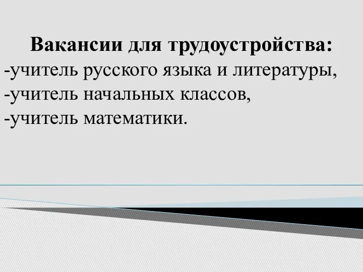 Вакансии для трудоустройства: -учитель русского языка и литературы, -учитель начальных классов, -учитель математики.