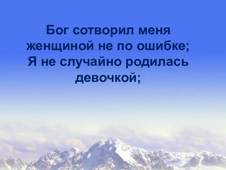 Бог сотворил меня женщиной не по ошибке; Я не случайно родилась девочкой;