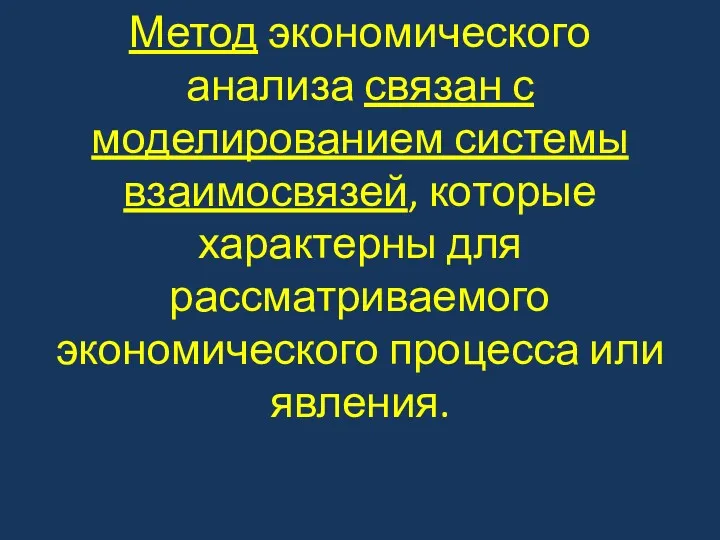 Метод экономического анализа связан с моделированием системы взаимосвязей, которые характерны для рассматриваемого экономического процесса или явления.