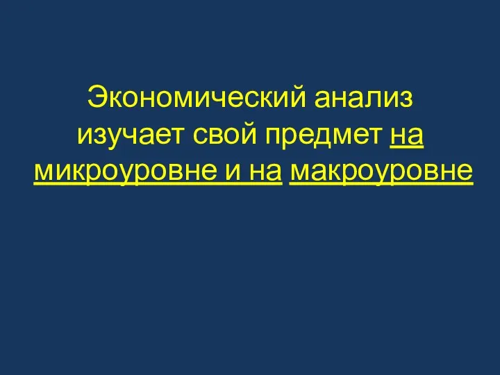 Экономический анализ изучает свой предмет на микроуровне и на макроуровне