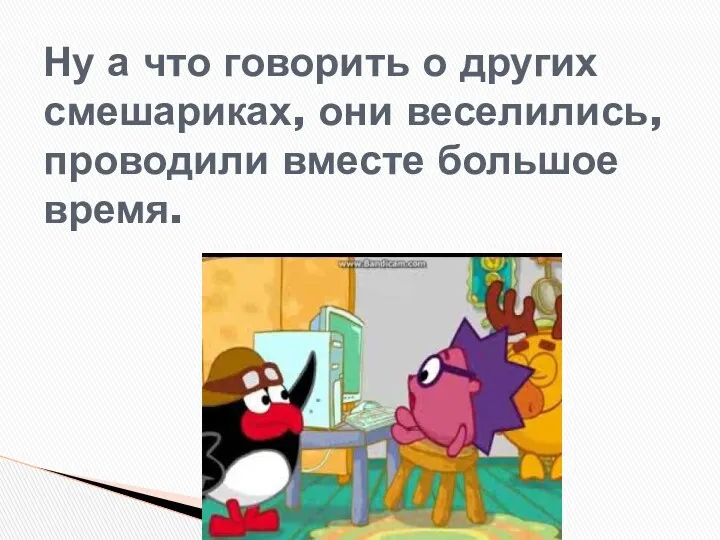 Ну а что говорить о других смешариках, они веселились, проводили вместе большое время.