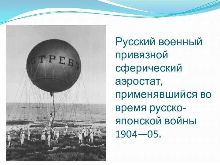 Русский военный привязной сферический аэростат, применявшийся во время русско-японской войны 1904—05.