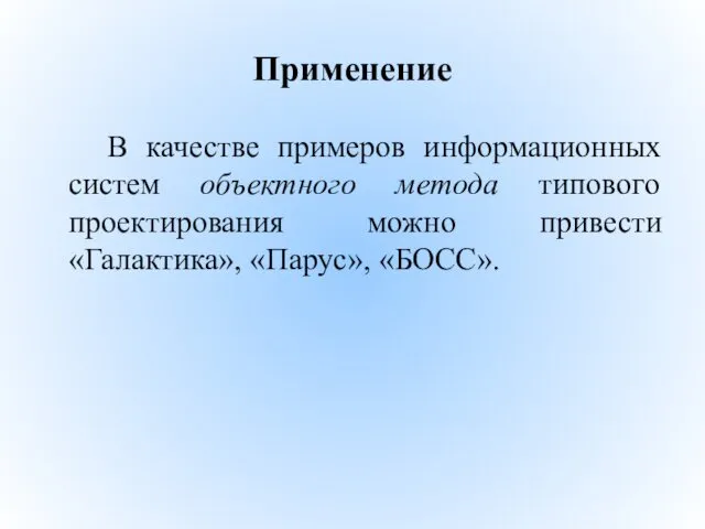 Применение В качестве примеров информационных систем объектного метода типового проектирования можно привести «Галактика», «Парус», «БОСС».