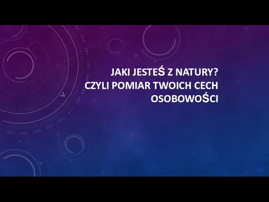 JAKI JESTEŚ Z NATURY? CZYLI POMIAR TWOICH CECH OSOBOWOŚCI