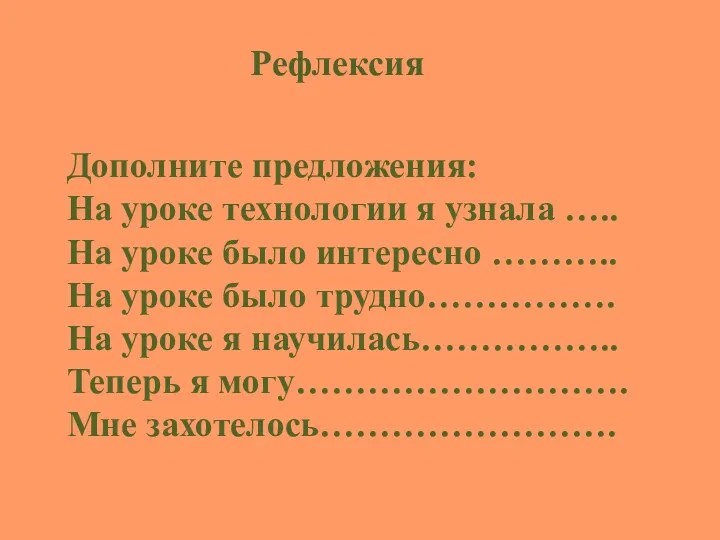 Рефлексия Дополните предложения: На уроке технологии я узнала ….. На