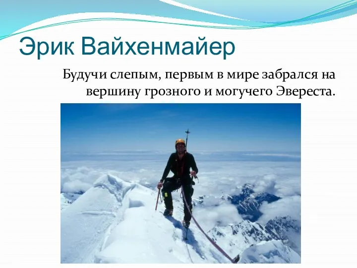 Эрик Вайхенмайер Будучи слепым, первым в мире забрался на вершину грозного и могучего Эвереста.