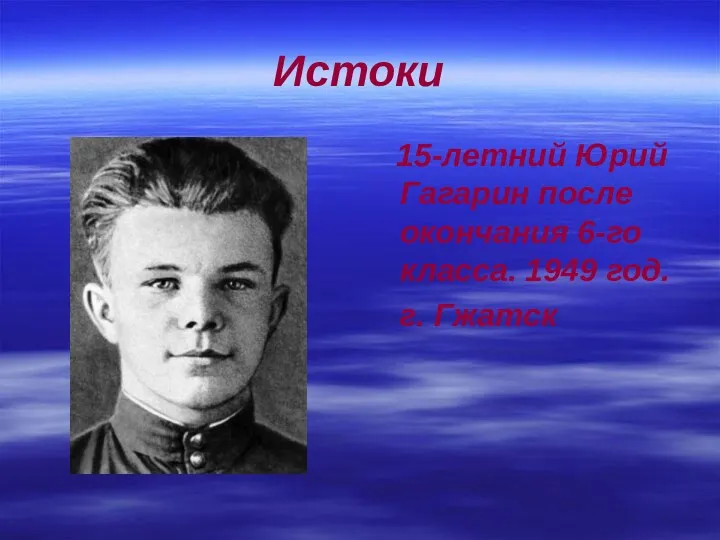 Истоки 15-летний Юрий Гагарин после окончания 6-го класса. 1949 год. г. Гжатск