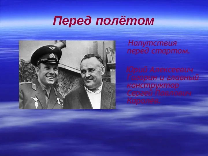 Перед полётом Напутствия перед стартом. Юрий Алексеевич Гагарин и главный конструктор Сергей Павлович Королёв.