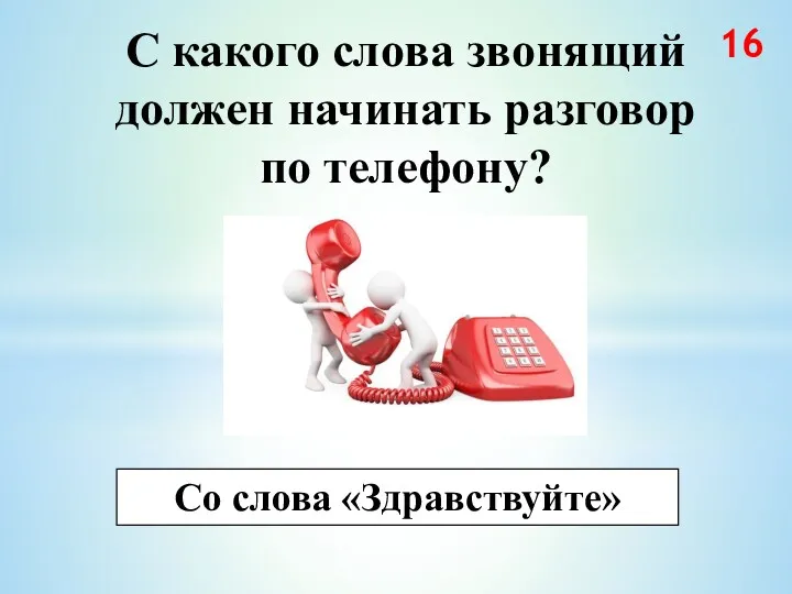 С какого слова звонящий должен начинать разговор по телефону? Со слова «Здравствуйте» 16