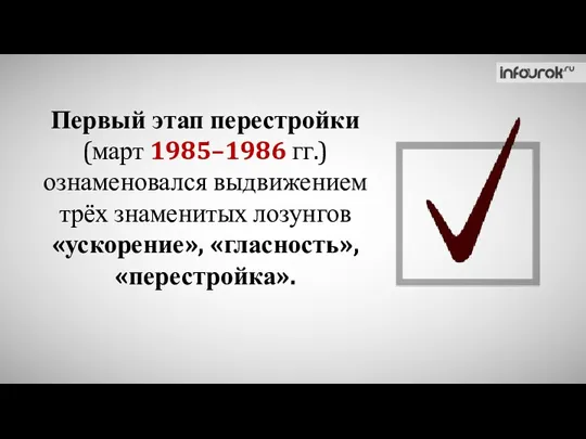 Первый этап перестройки (март 1985–1986 гг.) ознаменовался выдвижением трёх знаменитых лозунгов «ускорение», «гласность», «перестройка».