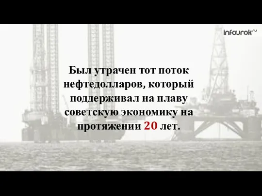 Был утрачен тот поток нефтедолларов, который поддерживал на плаву советскую экономику на протяжении 20 лет.