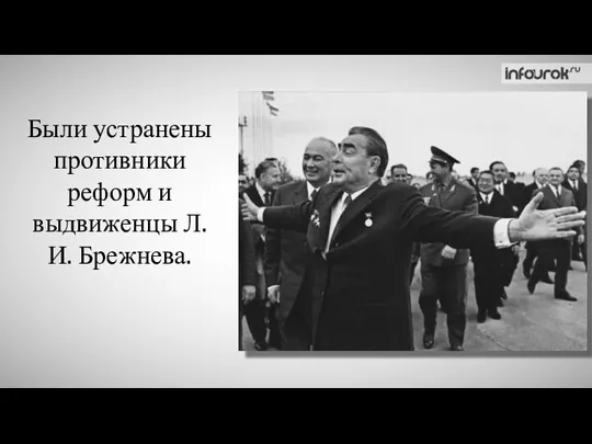 Были устранены противники реформ и выдвиженцы Л.И. Брежнева.