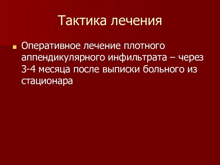 Тактика лечения Оперативное лечение плотного аппендикулярного инфильтрата – через 3-4 месяца после выписки больного из стационара