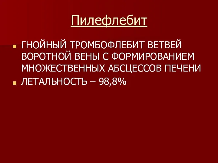 Пилефлебит ГНОЙНЫЙ ТРОМБОФЛЕБИТ ВЕТВЕЙ ВОРОТНОЙ ВЕНЫ С ФОРМИРОВАНИЕМ МНОЖЕСТВЕННЫХ АБСЦЕССОВ ПЕЧЕНИ ЛЕТАЛЬНОСТЬ – 98,8%