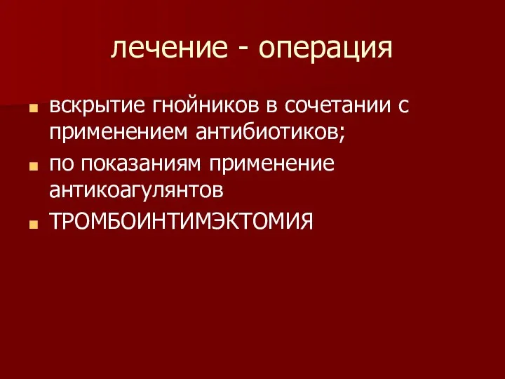 лечение - операция вскрытие гнойников в сочетании с применением антибиотиков; по показаниям применение антикоагулянтов ТРОМБОИНТИМЭКТОМИЯ