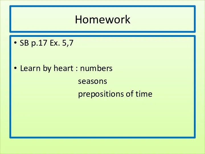 Homework SB p.17 Ex. 5,7 Learn by heart : numbers seasons prepositions of time