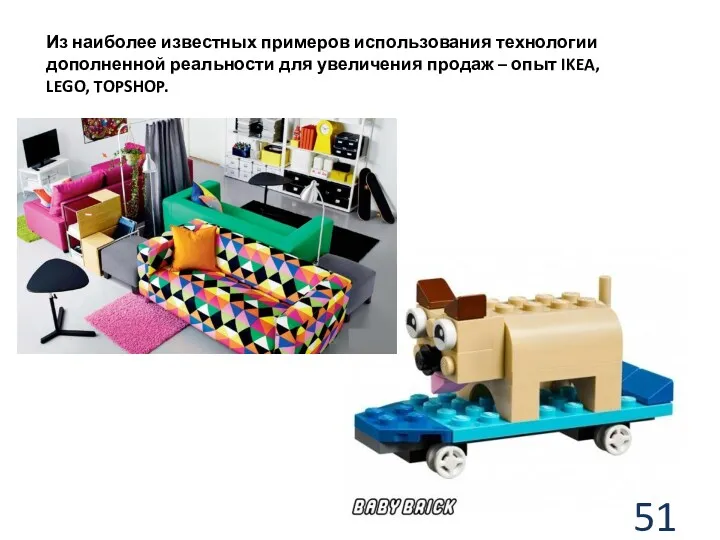Из наиболее известных примеров использования технологии дополненной реальности для увеличения продаж – опыт IKEA, LEGO, TOPSHOP.