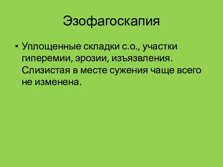 Эзофагоскапия Уплощенные складки с.о., участки гиперемии, эрозии, изъязвления. Слизистая в месте сужения чаще всего не изменена.