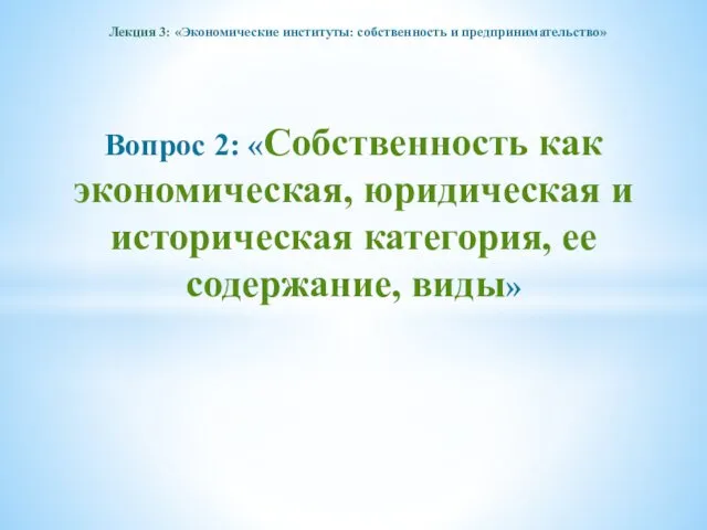 Лекция 3: «Экономические институты: собственность и предпринимательство» Вопрос 2: «Собственность