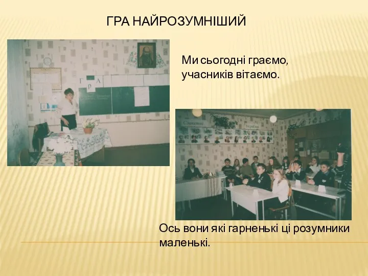 ГРА НАЙРОЗУМНІШИЙ Ми сьогодні граємо, учасників вітаємо. Ось вони які гарненькі ці розумники маленькі.