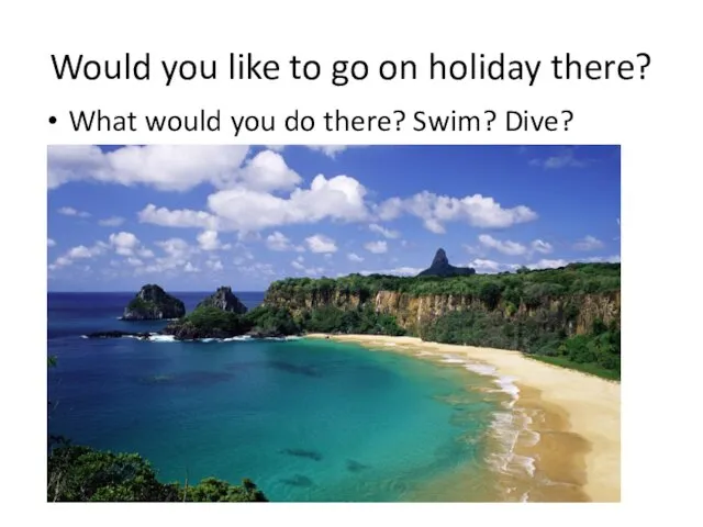 Would you like to go on holiday there? What would you do there? Swim? Dive?
