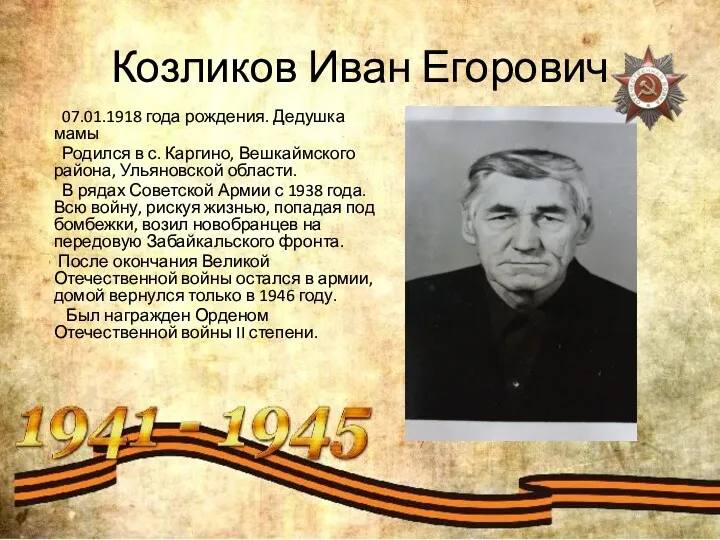 Козликов Иван Егорович 07.01.1918 года рождения. Дедушка мамы Родился в