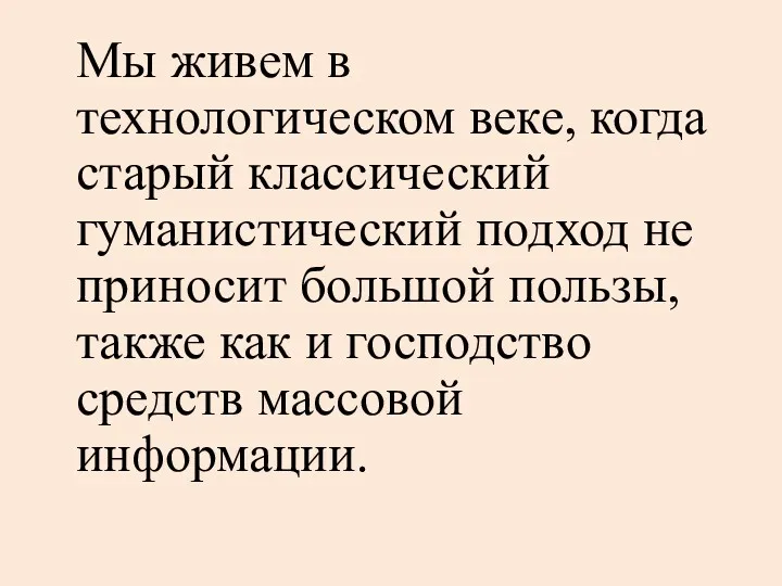 Мы живем в технологическом веке, когда старый классический гуманистический подход не приносит большой