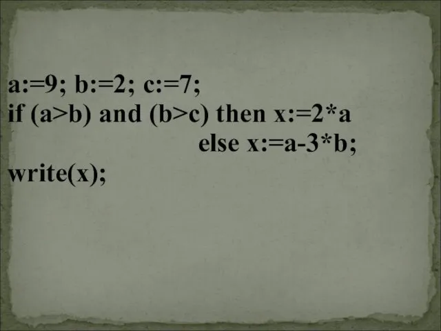 a:=9; b:=2; c:=7; if (a>b) and (b>c) then x:=2*a else x:=a-3*b; write(x);