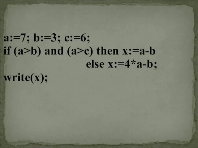 a:=7; b:=3; c:=6; if (a>b) and (a>c) then x:=a-b else x:=4*a-b; write(x);