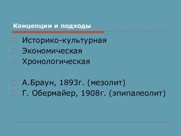 Концепции и подходы Историко-культурная Экономическая Хронологическая А.Браун, 1893г. (мезолит) Г. Обермайер, 1908г. (эпипалеолит)