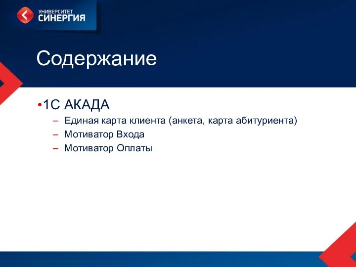 Содержание 1С АКАДА Единая карта клиента (анкета, карта абитуриента) Мотиватор Входа Мотиватор Оплаты