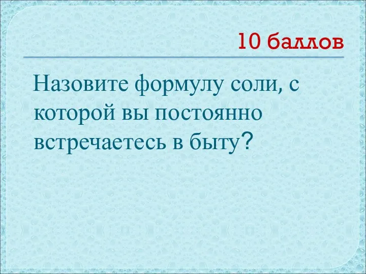 10 баллов Назовите формулу соли, с которой вы постоянно встречаетесь в быту?