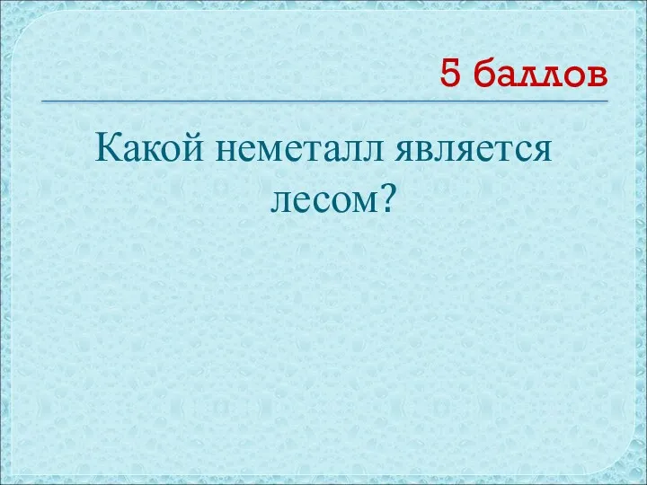 5 баллов Какой неметалл является лесом?