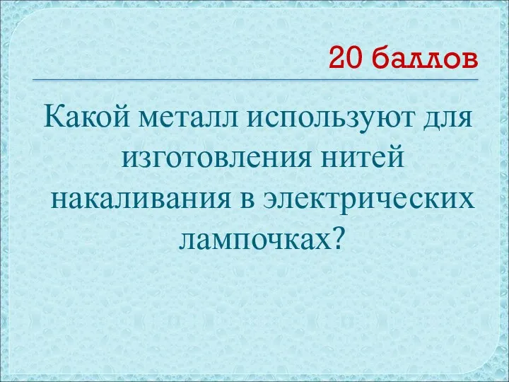 20 баллов Какой металл используют для изготовления нитей накаливания в электрических лампочках?